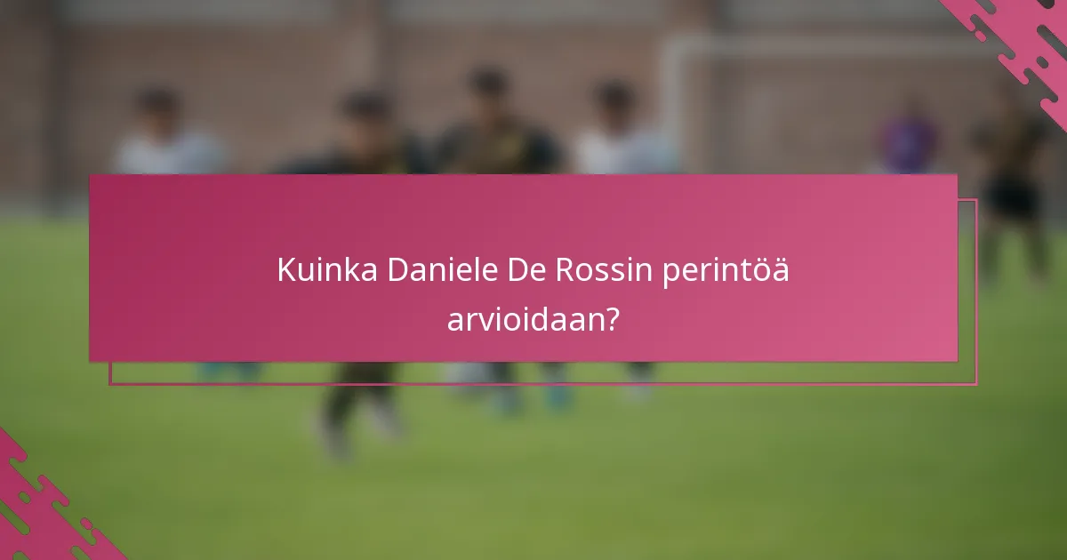 Kuinka Daniele De Rossin perintöä arvioidaan?