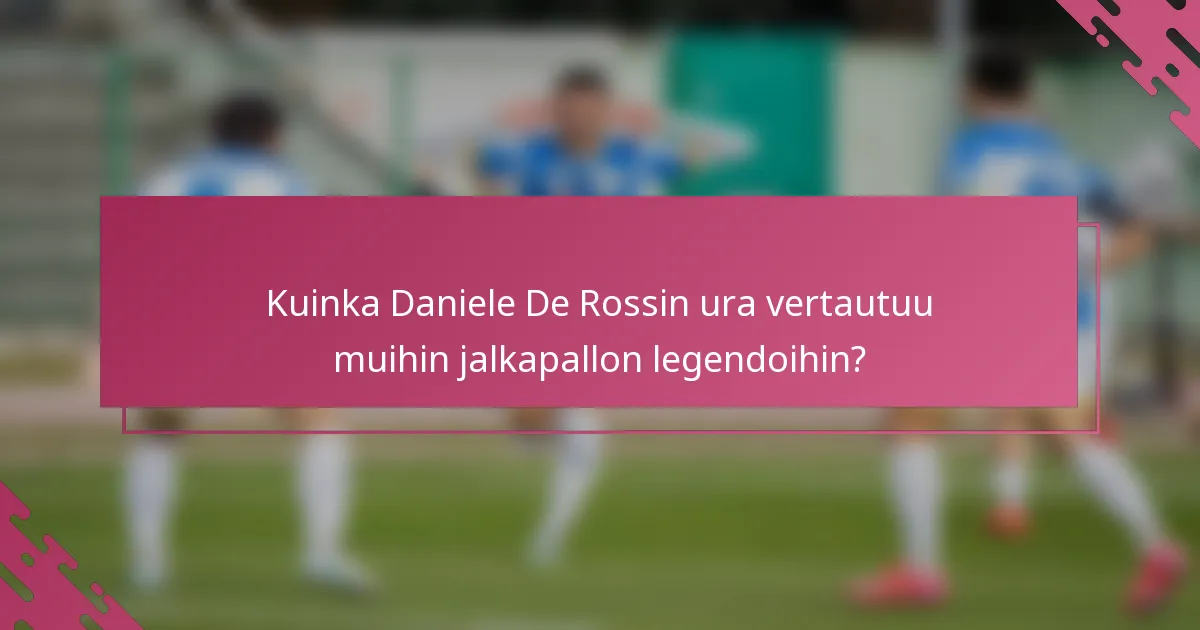 Kuinka Daniele De Rossin ura vertautuu muihin jalkapallon legendoihin?