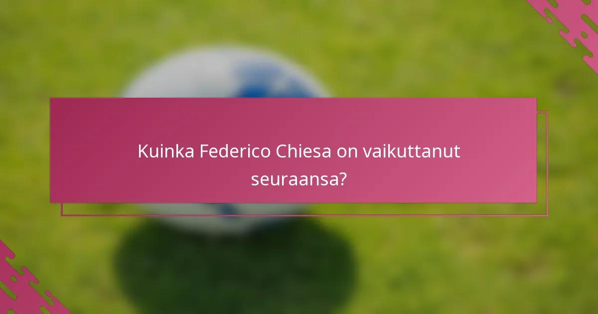 Kuinka Federico Chiesa on vaikuttanut seuraansa?