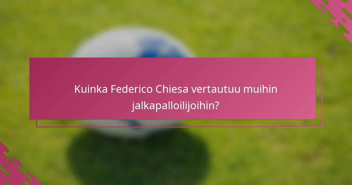 Kuinka Federico Chiesa vertautuu muihin jalkapalloilijoihin?