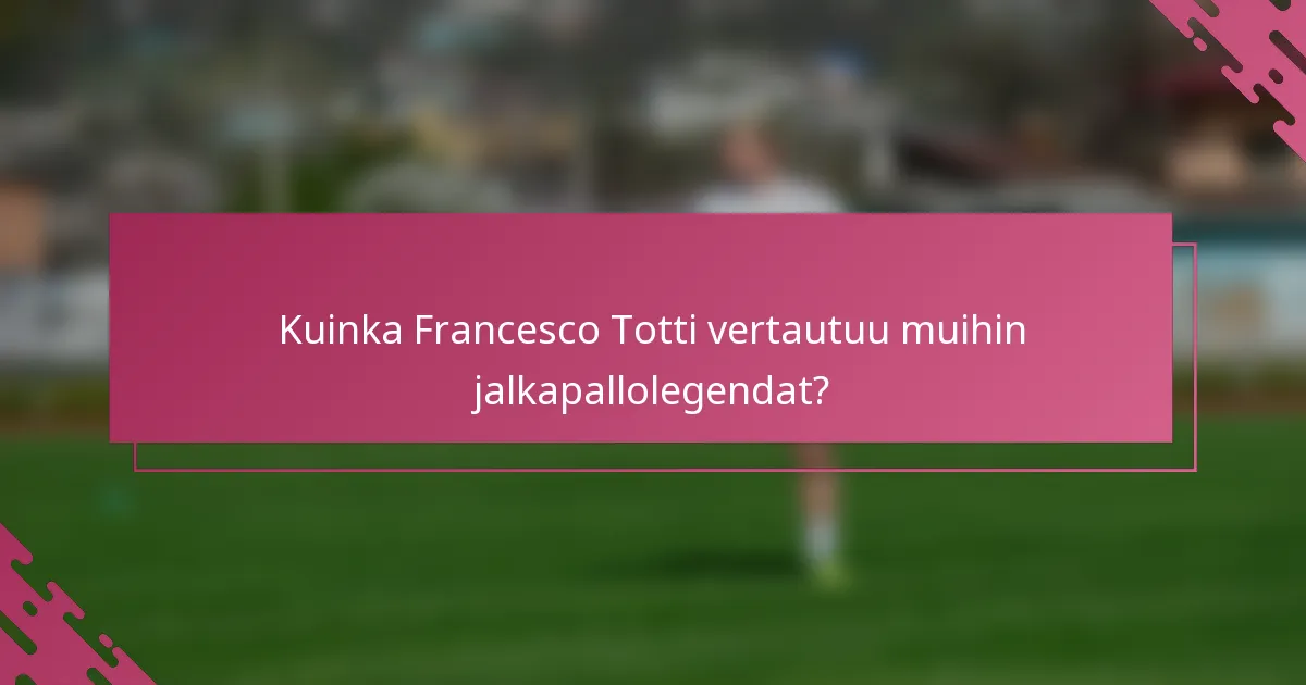 Kuinka Francesco Totti vertautuu muihin jalkapallolegendat?
