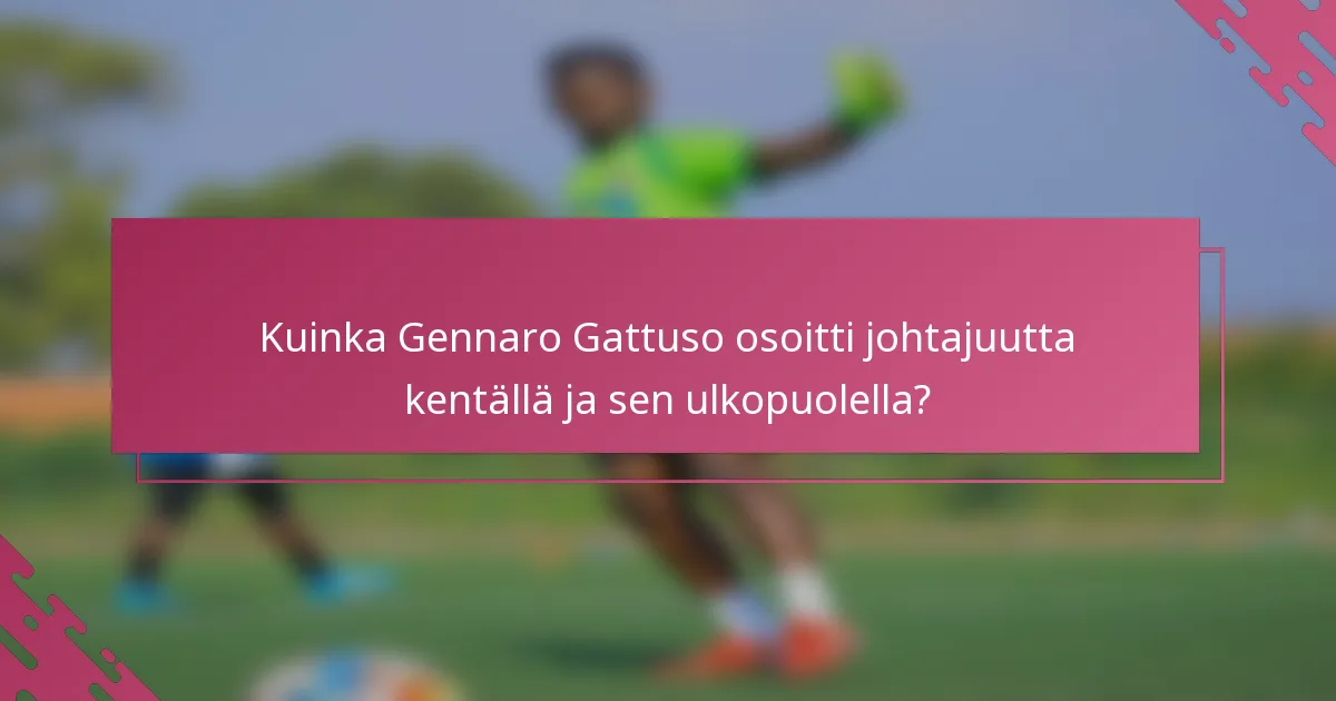 Kuinka Gennaro Gattuso osoitti johtajuutta kentällä ja sen ulkopuolella?