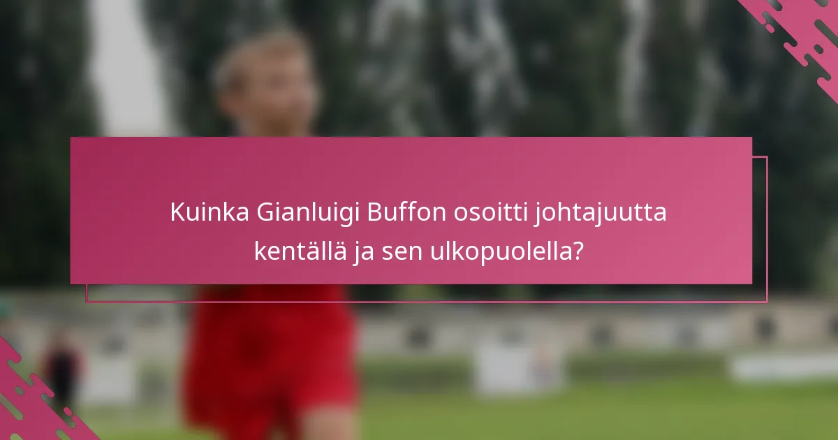 Kuinka Gianluigi Buffon osoitti johtajuutta kentällä ja sen ulkopuolella?