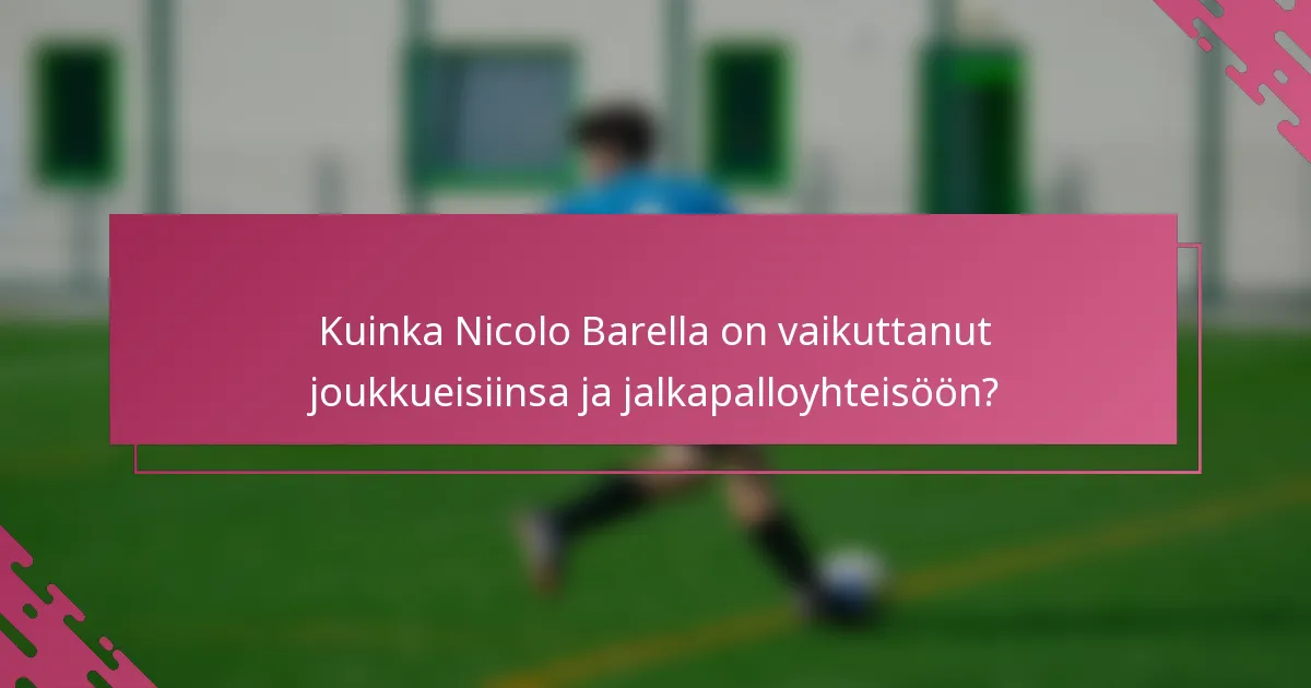 Kuinka Nicolo Barella on vaikuttanut joukkueisiinsa ja jalkapalloyhteisöön?
