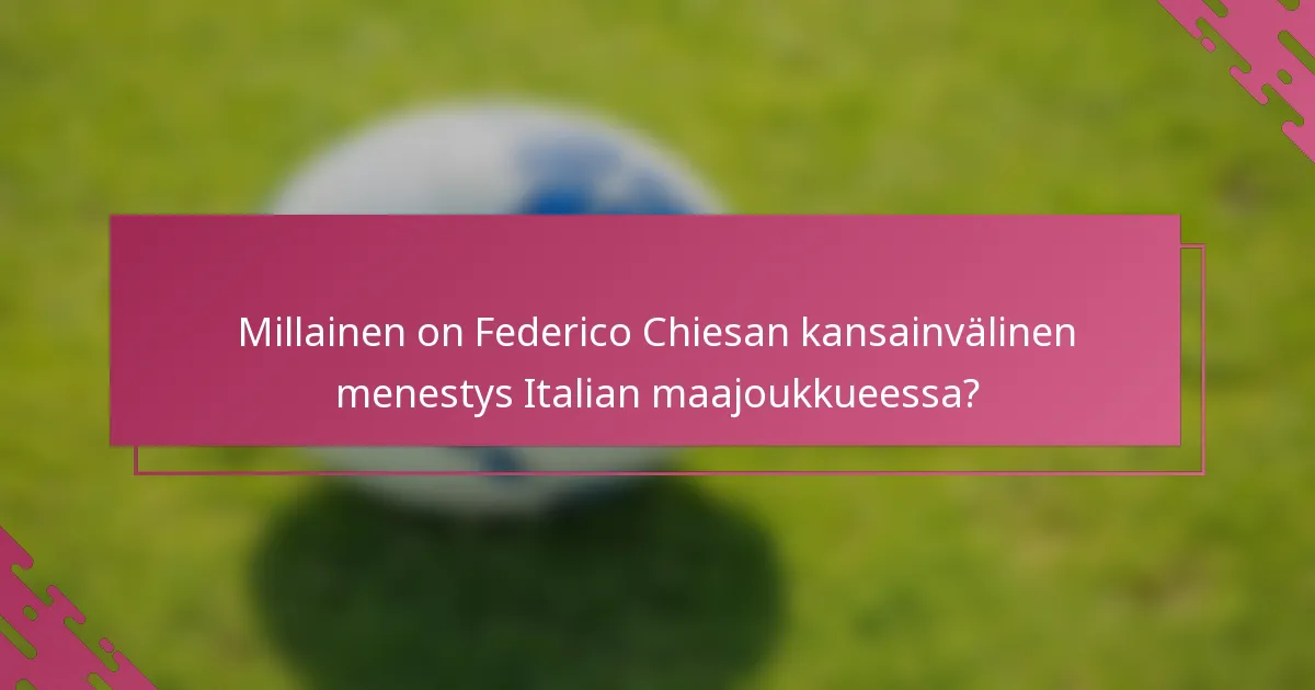 Millainen on Federico Chiesan kansainvälinen menestys Italian maajoukkueessa?