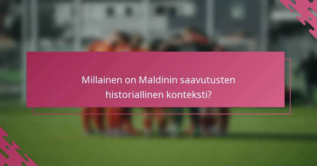 Millainen on Maldinin saavutusten historiallinen konteksti?