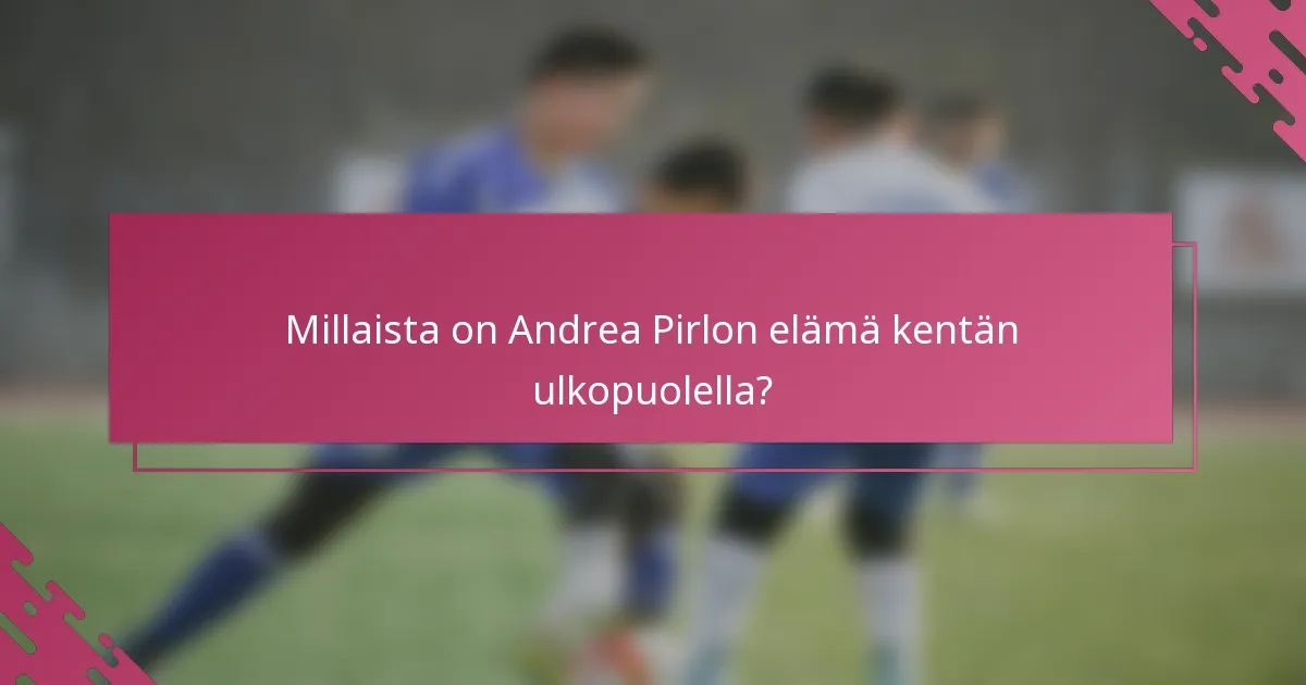 Millaista on Andrea Pirlon elämä kentän ulkopuolella?
