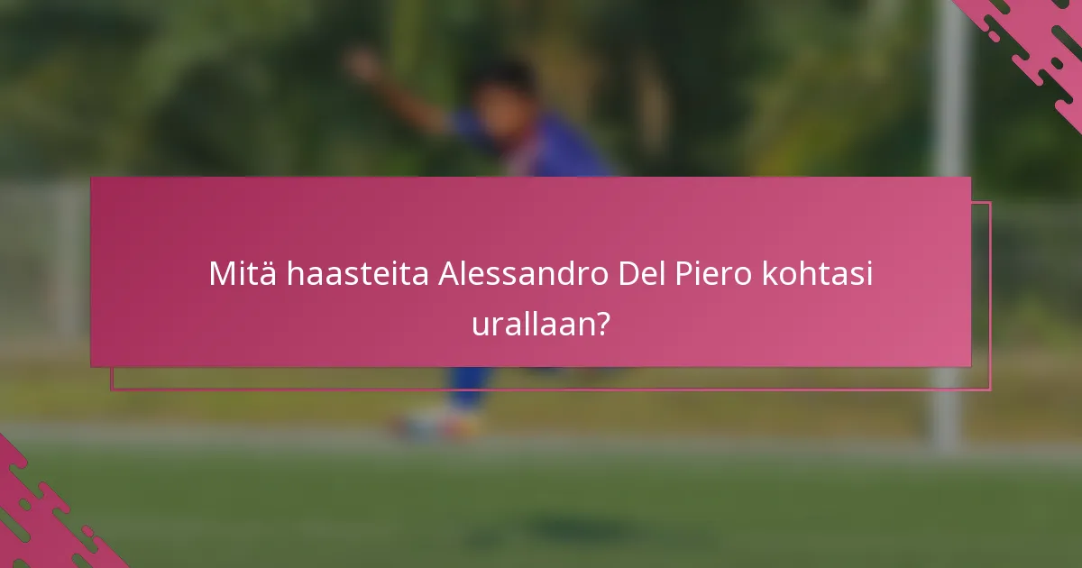 Mitä haasteita Alessandro Del Piero kohtasi urallaan?