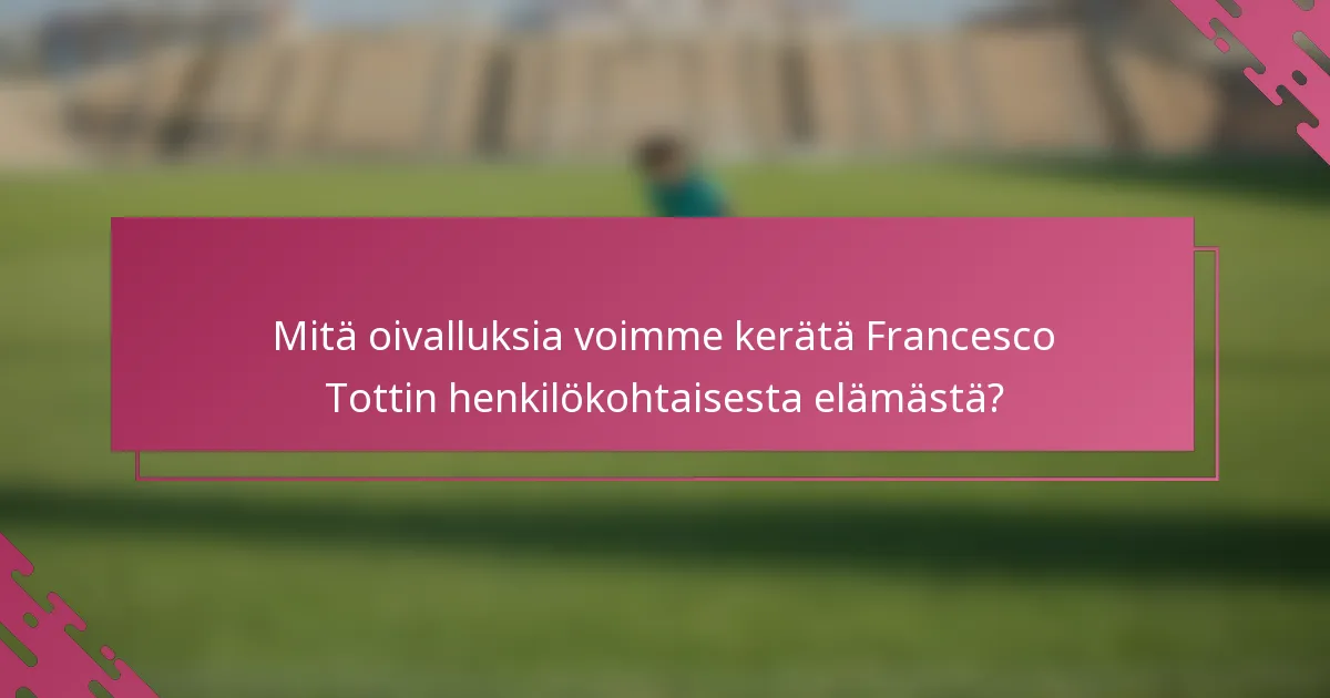 Mitä oivalluksia voimme kerätä Francesco Tottin henkilökohtaisesta elämästä?