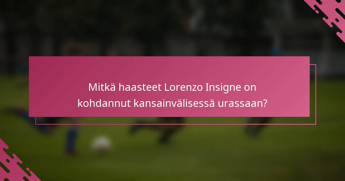 Mitkä haasteet Lorenzo Insigne on kohdannut kansainvälisessä urassaan?
