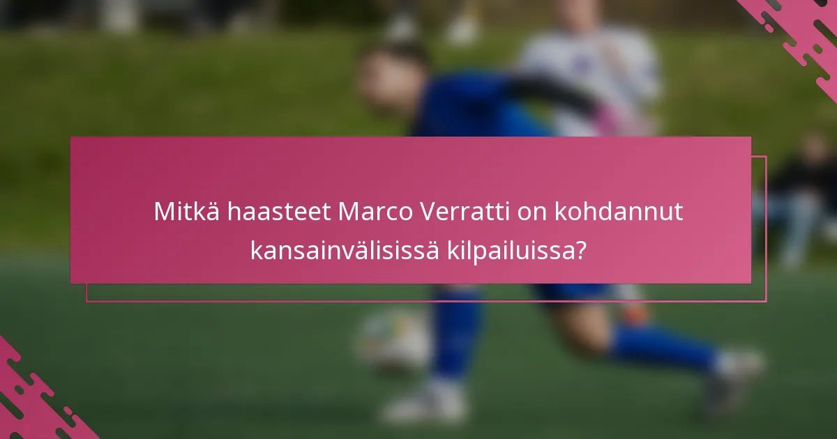 Mitkä haasteet Marco Verratti on kohdannut kansainvälisissä kilpailuissa?