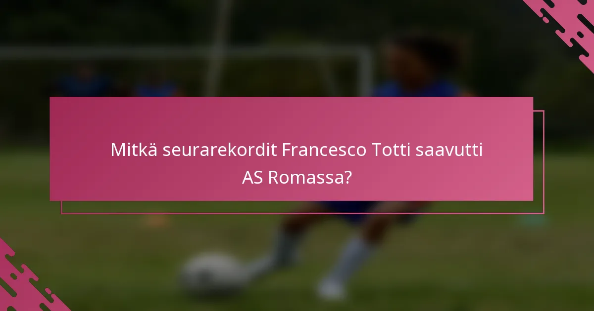 Mitkä seurarekordit Francesco Totti saavutti AS Romassa?