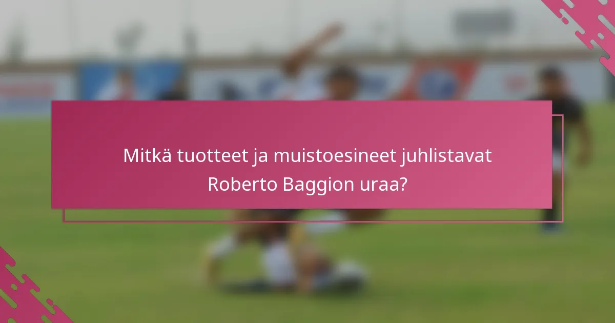 Mitkä tuotteet ja muistoesineet juhlistavat Roberto Baggion uraa?