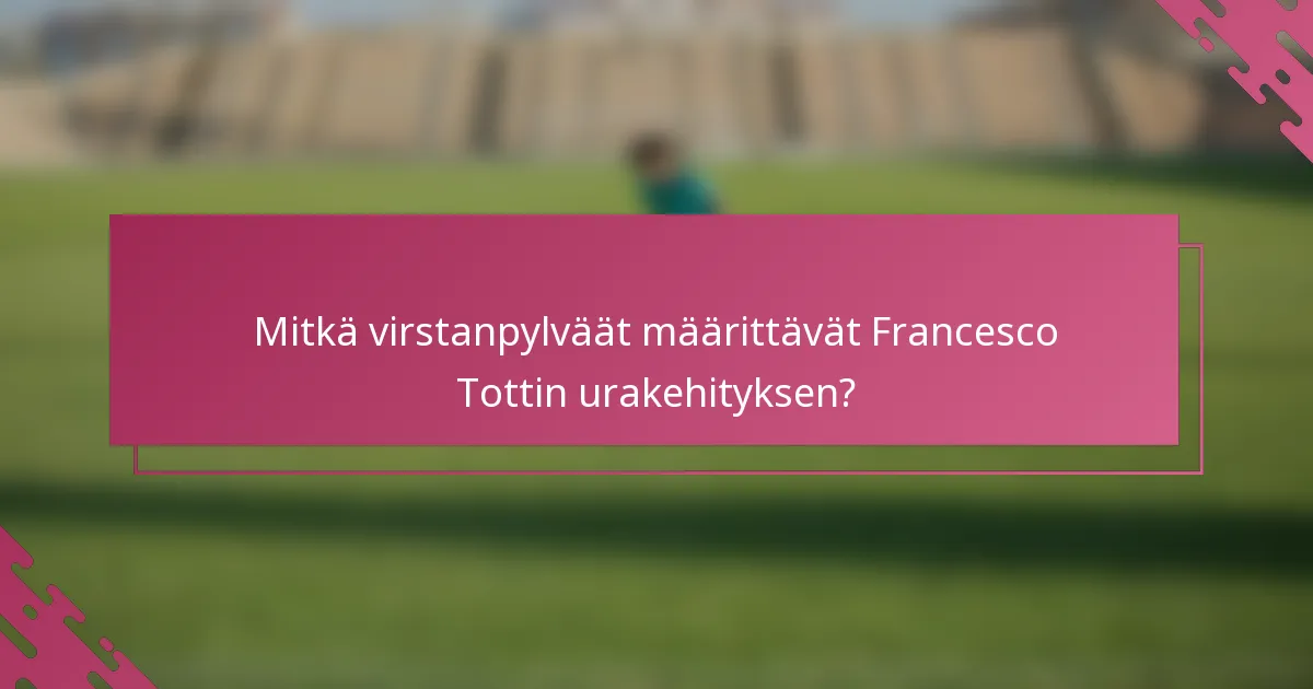 Mitkä virstanpylväät määrittävät Francesco Tottin urakehityksen?